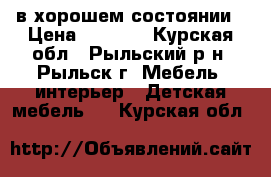 в хорошем состоянии › Цена ­ 2 000 - Курская обл., Рыльский р-н, Рыльск г. Мебель, интерьер » Детская мебель   . Курская обл.